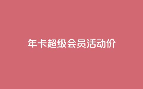 qq年卡超级会员活动价 - QQ年卡超级会员活动特惠限时抢购。  第1张