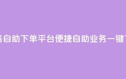 qq业务自助下单平台(便捷自助 QQ业务一键下单) 第1张 qq业务自助下单平台(便捷自助 QQ业务一键下单) 第1张