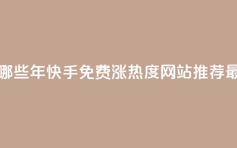 快手免费涨热度网站有哪些 - 2022年快手免费涨热度网站推荐-最新实用方法解析~  第1张