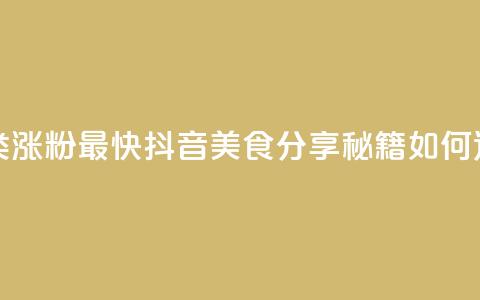 抖音涨粉美食分享类涨粉最快 - 抖音美食分享秘籍如何迅速吸引粉丝~  第1张