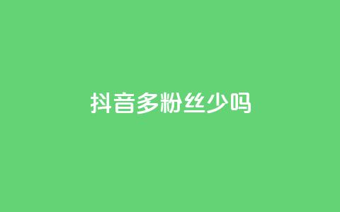 抖音100多粉丝少吗,一元一百赞成 - 抖音业务下单2 业务自助下单网站官网 第1张 抖音100多粉丝少吗,一元一百赞成 - 抖音业务下单2 业务自助下单网站官网 第1张