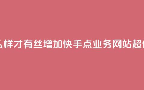 抖音怎么样才有丝增加 - 快手点业务网站超低  第1张