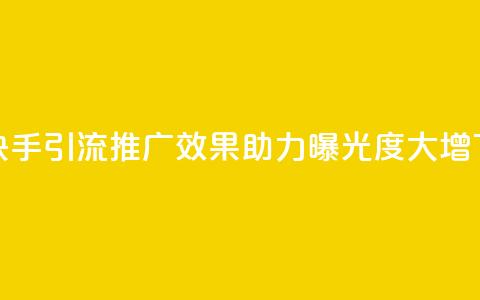 提升快手引流推广效果，助力曝光度大增  第1张