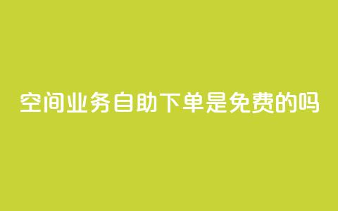 QQ空间业务自助下单是免费的吗 - QQ空间业务自助下单费用如何收取？!  第1张