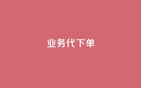 qq业务代下单 - qq业务代下单服务	，轻松为您完成业务代理下单~  第1张
