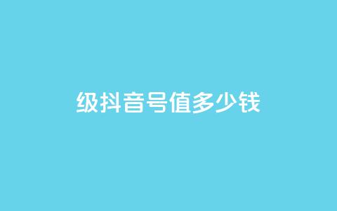 30级抖音号值多少钱 - 30级抖音账号的市场价值是多少？!  第1张