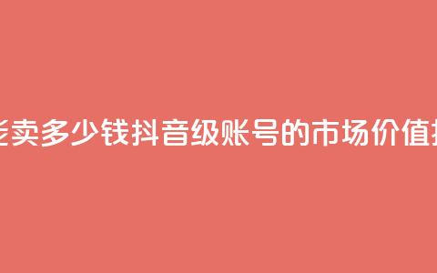 抖音60级号能卖多少钱 - 抖音60级账号的市场价值揭秘~  第1张