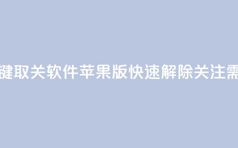 KS一键取关软件苹果版:快速解除关注需求 第1张 KS一键取关软件苹果版:快速解除关注需求 第1张
