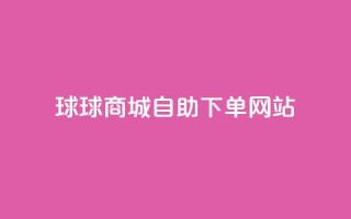 球球商城自助下单网站,抖音1元1000赞 - 快手业务24小时在线 - 刷钻卡盟永久钻网站