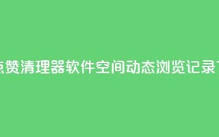 抖音点赞清理器软件 - qq空间动态浏览记录