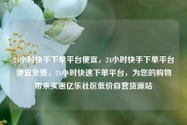 24小时快手下单平台便宜，24小时快手下单平台便宜免费，24小时快速下单平台，为您的购物带来实惠亿乐社区低价自营货源站