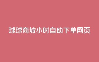 球球商城24小时自助下单网页,卡盟发卡自助平台 - 扣扣点赞 - 快手播放量推送软件