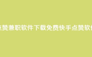 免费快手点赞兼职软件下载(免费快手点赞软件下载解析)