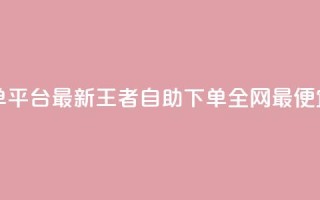 ks业务下单平台最新 - 王者自助下单全网最便宜