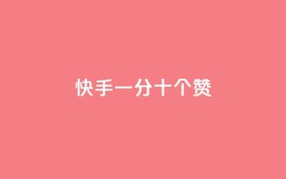 快手一分十个赞 - 快手视频十秒内点赞攻略~