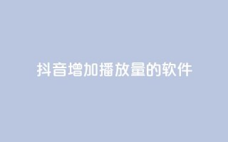抖音增加播放量的软件 - 提升抖音视频播放量的有效工具推荐。