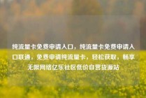 纯流量卡免费申请入口，纯流量卡免费申请入口联通，免费申请纯流量卡，轻松获取，畅享无限网络亿乐社区低价自营货源站