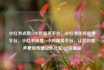 小红书点赞24小时服务平台，小红书任务接单平台，小红书点赞24小时服务平台，让您的赞声更快传播亿乐社区SUP货源站