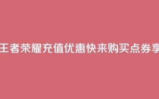 王者荣耀点券代充 - 王者荣耀充值优惠，快来购买点券享受游戏乐趣~