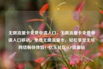 无限流量卡免费申请入口，无限流量卡免费申请入口移动，免费无限流量卡，轻松享受无尽网络畅快体验！亿乐社区SUP货源站