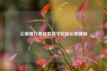 云南推行基础教育学校校长职级制
