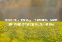 卡易信社区，卡易信app，卡易信社区，构建金融科技的桥梁与社区亿乐社区SUP货源站