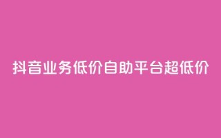 抖音业务低价自助平台超低价,抖音免费引流工具 - 卡盟业务自助平台 - dnf手游稳定免费辅助网站