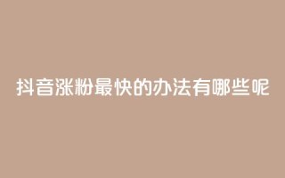 抖音涨粉最快的办法有哪些呢 - 抖音快速涨粉的有效策略与技巧解析。