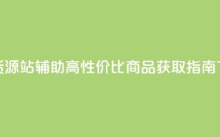 低价货源站辅助 - 高性价比商品获取指南~