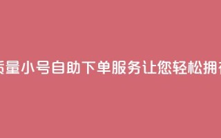 qq高质量小号自助下单 - 高质量QQ小号自助下单服务，让您轻松拥有信任可靠的账号。