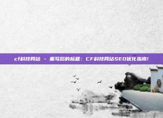 cf科技网站 - 重写后的标题：CF科技网站SEO优化指南!