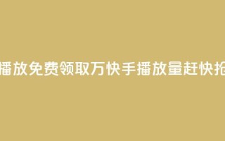 免费领快手1万播放 - 免费领取1万快手播放量，赶快抢先领取!。