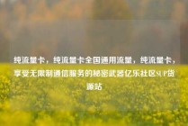 纯流量卡，纯流量卡全国通用流量，纯流量卡，享受无限制通信服务的秘密武器亿乐社区SUP货源站