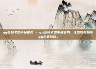 qq会员卡盟平台官网 - qq会员卡盟平台官网：让您轻松畅享qq会员特权。
