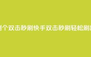 快手刷20个双击秒刷(快手双击秒刷，轻松刷出20个赞)