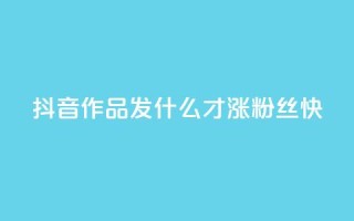 抖音作品发什么才涨粉丝快,抖音快手免费播放量 - 快手业务平台网站官网 - 抖音怎么起号运营