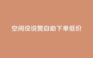 qq空间说说赞自助下单低价,QQ自助业务网 - qq空间免费点赞赞 - 免费领取qq空间说说浏览量