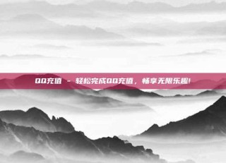 QQ充值 - 轻松完成QQ充值，畅享无限乐趣!
