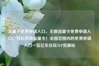 流量卡免费申请入口，无限流量卡免费申请入口，轻松获得流量卡！全国范围内的免费申请入口一览亿乐社区SUP货源站
