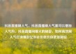 抖音直播刷人气，抖音直播刷人气票可以增加人气吗，抖音直播间爆火的秘密，如何高效刷人气打造爆款亿乐社区低价自营货源站