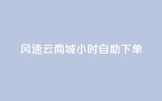 风速云商城24小时自助下单,抖音业务下单24小时个个位数 - dy评论点赞充值24小时到账 - KS业务下单平台不掉粉