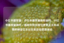 小红书播放量，小红书播放量有收益吗，小红书播放量飙升，揭秘你如何吸引更多关注和点赞的秘密亿乐社区低价自营货源站