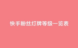 快手粉丝灯牌等级一览表 - 快手粉丝灯牌等级详解与全面收录！