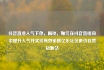 抖音直播人气下单，揭秘，如何在抖音直播间中提升人气并实现高效销售亿乐社区低价自营货源站