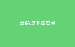 云商城app下载安卓,点快手号软件 - 永久会员 - 抖音业务下单24小时便宜