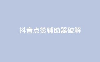 抖音点赞辅助器破解,cf小号购买平台 - 抖音60等级价格对照表 - 24小时自助下单秒到