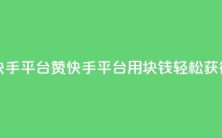 一块钱100赞快手平台 - 100赞快手平台：用1块钱轻松获得100赞~