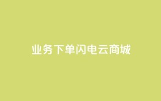 dy业务下单闪电云商城,qq业务全网低价1000 - 抖音快手免费业务 - 快手1块钱1w播放量在哪买