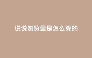 qq说说浏览量是怎么算的 - qq说说浏览量计算原理及重要性简析。