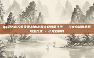 qq刷访客人数免费,抖音怎样才有流量扶持 - 抖音点赞做兼职联系方式 - 小龙秒赞网
